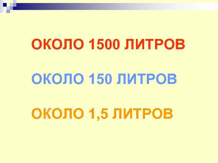ОКОЛО 1500 ЛИТРОВ ОКОЛО 150 ЛИТРОВ ОКОЛО 1, 5 ЛИТРОВ 