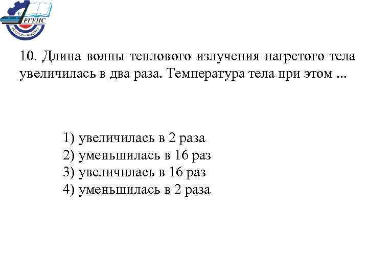 10. Длина волны теплового излучения нагретого тела увеличилась в два раза. Температура тела при