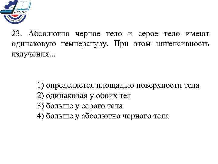 23. Абсолютно черное тело и серое тело имеют одинаковую температуру. При этом интенсивность излучения.