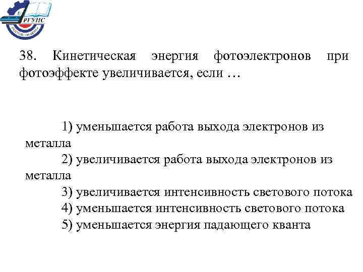 38. Кинетическая энергия фотоэлектронов  при фотоэффекте увеличивается, если …  1) уменьшается работа