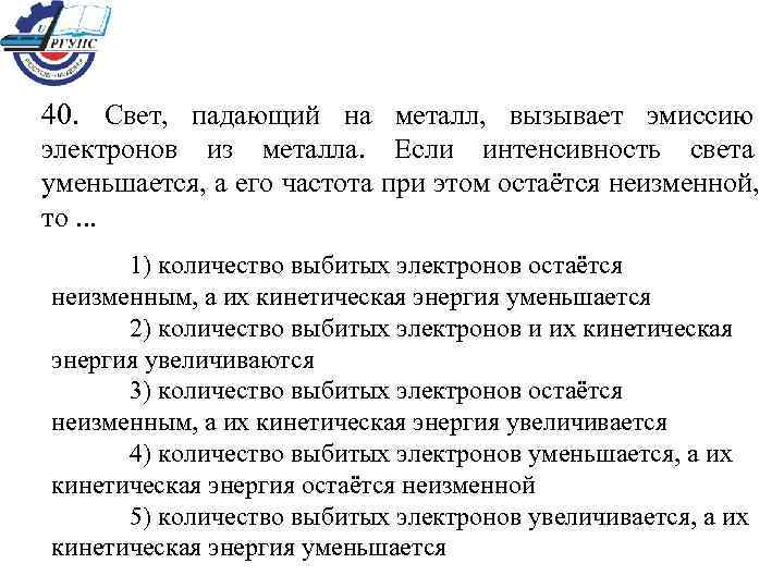 40. Свет, падающий на металл, вызывает эмиссию электронов из металла. Если интенсивность света уменьшается,