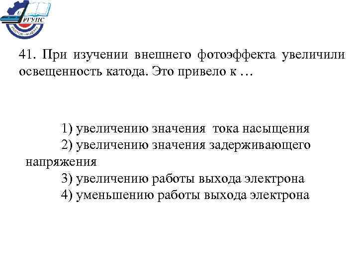 41. При изучении внешнего фотоэффекта увеличили освещенность катода. Это привело к …  