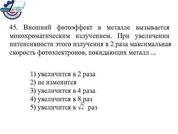 45. Внешний фотоэффект в металле вызывается монохроматическим излучением. При увеличении интенсивности этого излучения в