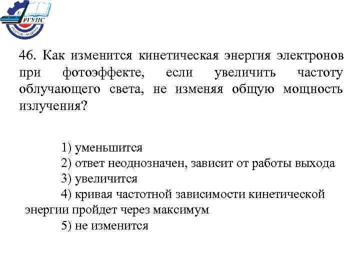 46. Как изменится кинетическая энергия электронов при  фотоэффекте,  если  увеличить 