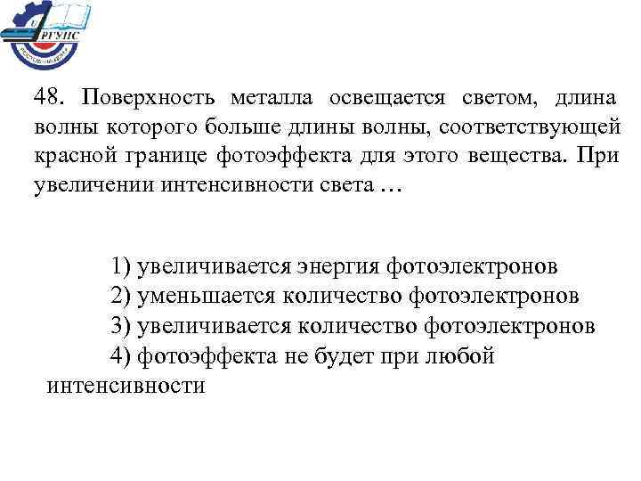 48. Поверхность металла освещается светом, длина волны которого больше длины волны, соответствующей красной границе