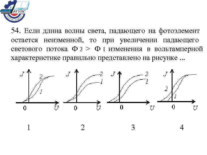 54. Если длина волны света, падающего на фотоэлемент остается неизменной, то при увеличении падающего