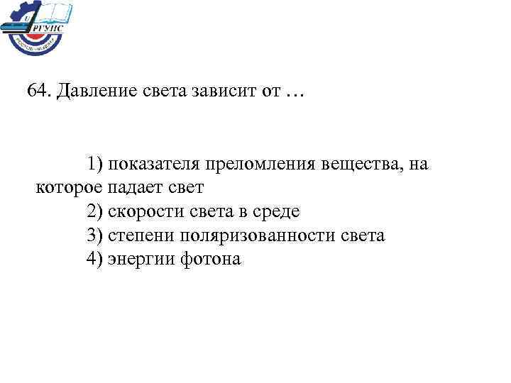 64. Давление света зависит от …  1) показателя преломления вещества, на которое падает