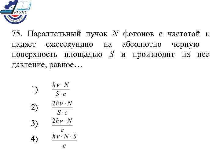 75. Параллельный пучок N фотонов с частотой υ падает ежесекундно на абсолютно черную поверхность