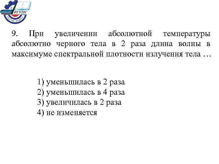 9. При увеличении абсолютной температуры абсолютно черного тела в 2 раза длина волны в