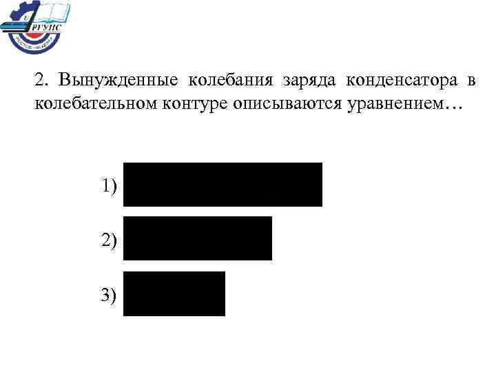 2.  Вынужденные колебания заряда конденсатора в колебательном контуре описываются уравнением…  1) 