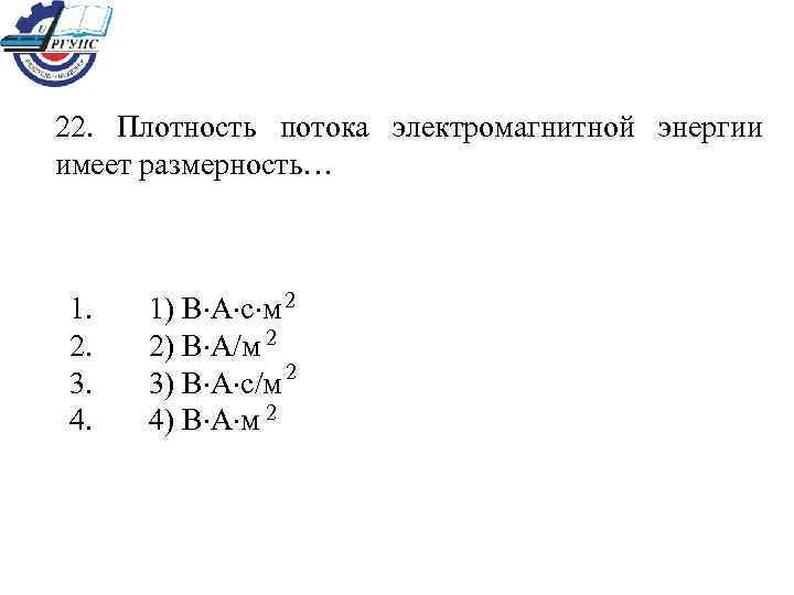 22.  Плотность потока электромагнитной энергии имеет размерность… 1.  1) В А с