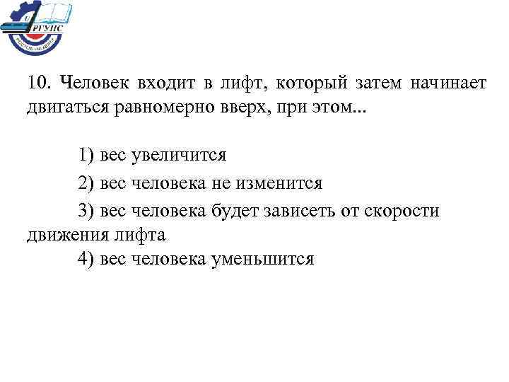 10.  Человек входит в лифт,  который затем начинает двигаться равномерно вверх, при