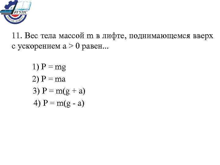 11. Вес тела массой m в лифте, поднимающемся вверх с ускорением а > 0