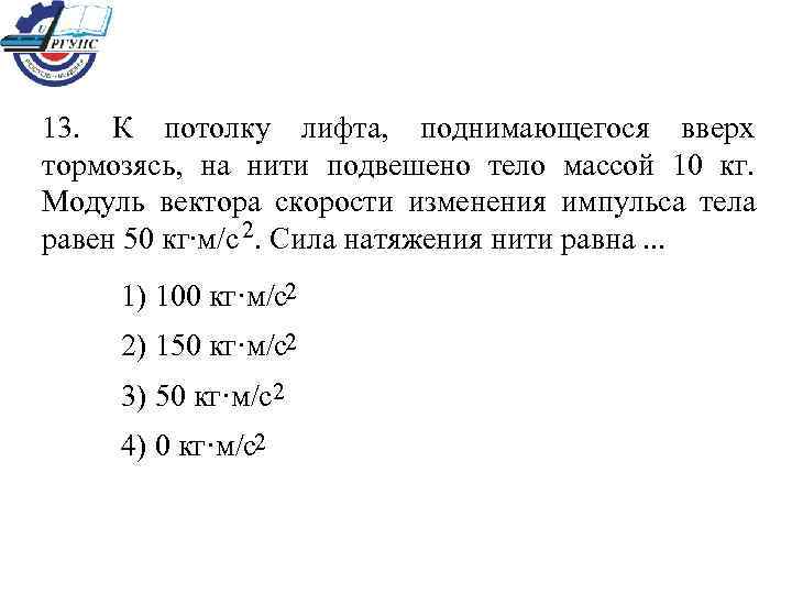 13.  К потолку лифта,  поднимающегося вверх тормозясь,  на нити подвешено тело