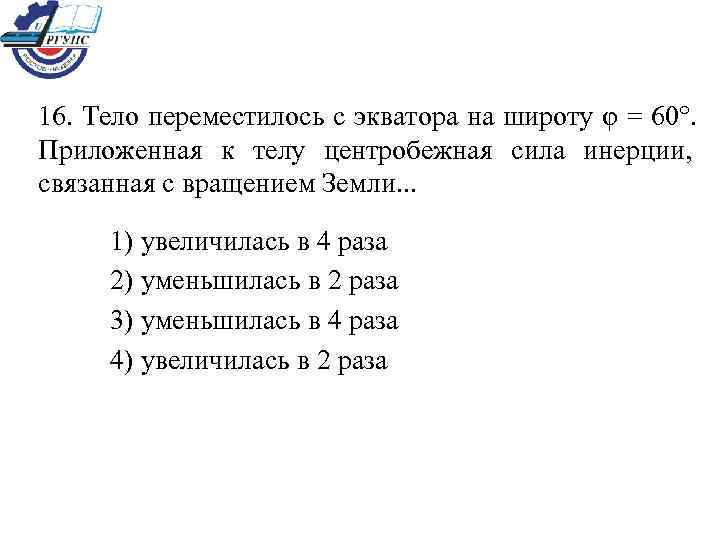 16. Тело переместилось с экватора на широту φ = 60°.    