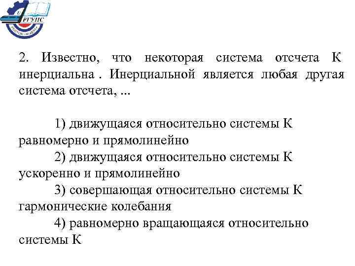 2.  Известно,  что некоторая система отсчета К инерциальна.  Инерциальной является любая