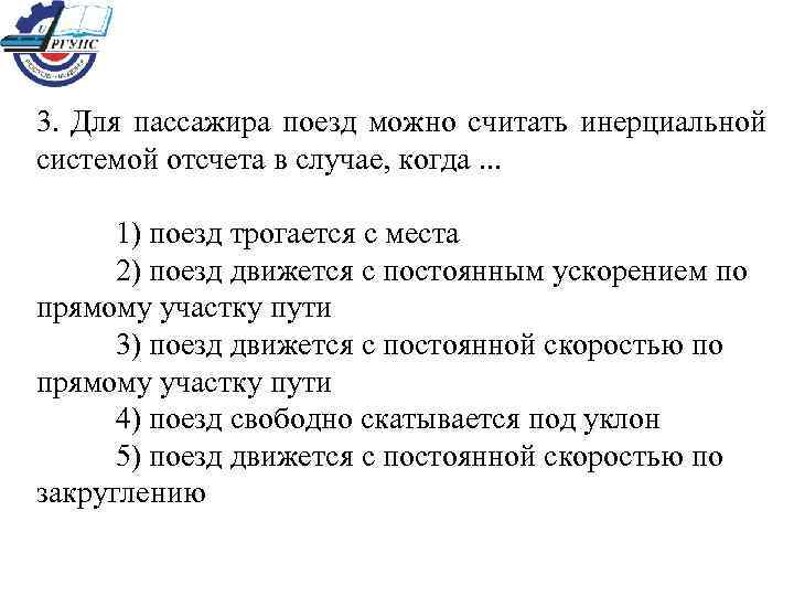 3.  Для пассажира поезд можно считать инерциальной системой отсчета в случае, когда. .