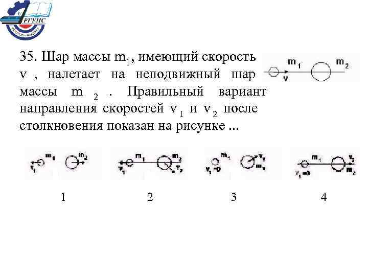 35. Шар массы m 1, имеющий скорость v ,  налетает на неподвижный шар