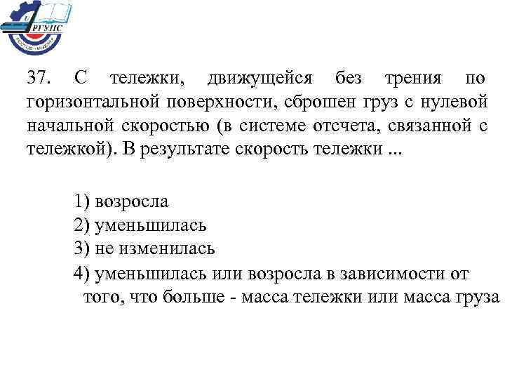 37.  С тележки,  движущейся без трения по горизонтальной поверхности, сброшен груз с