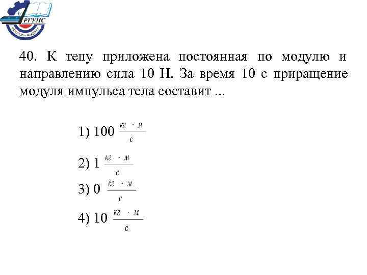 40.  К тепу приложена постоянная по модулю и направлению сила 10 Н. 