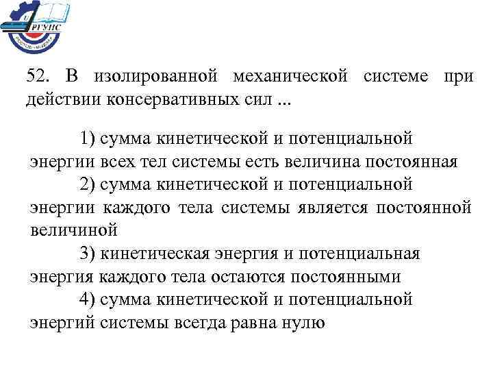 52.  В изолированной механической системе при действии консервативных сил. . .  1)