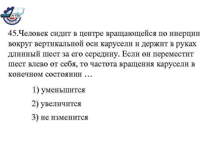  45. Человек сидит в центре вращающейся по инерции  вокруг вертикальной оси карусели