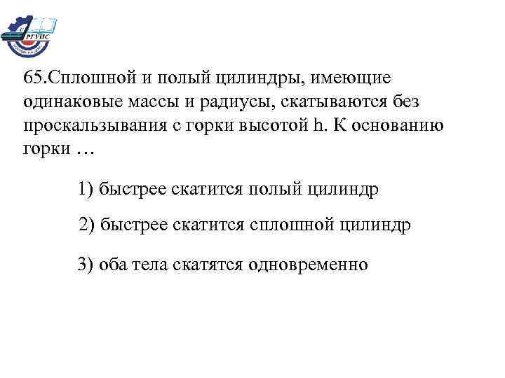 65. Сплошной и полый цилиндры, имеющие одинаковые массы и радиусы, скатываются без проскальзывания с