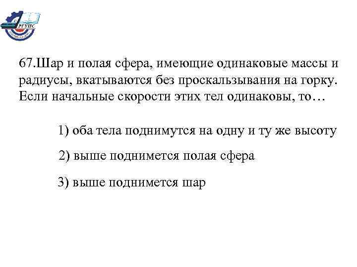  67. Шар и полая сфера, имеющие одинаковые массы и  радиусы, вкатываются без