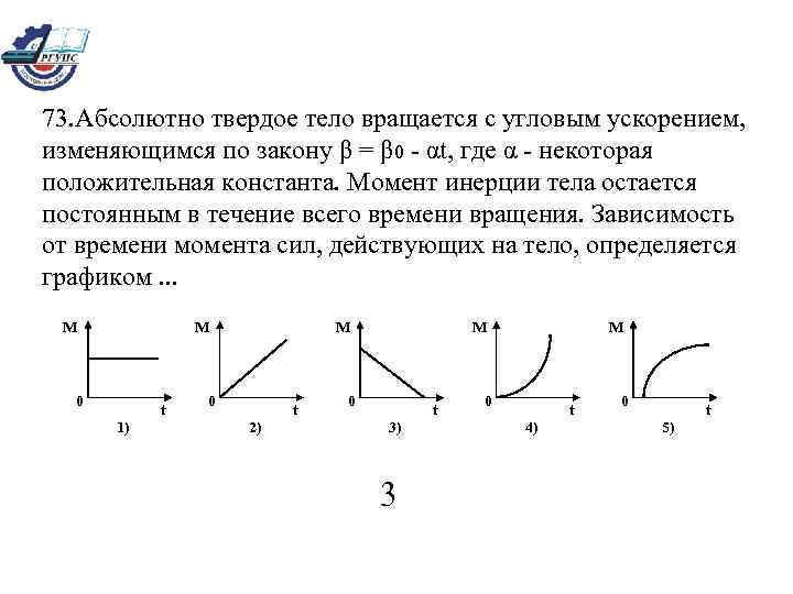 73. Абсолютно твердое тело вращается с угловым ускорением,  изменяющимся по закону β =
