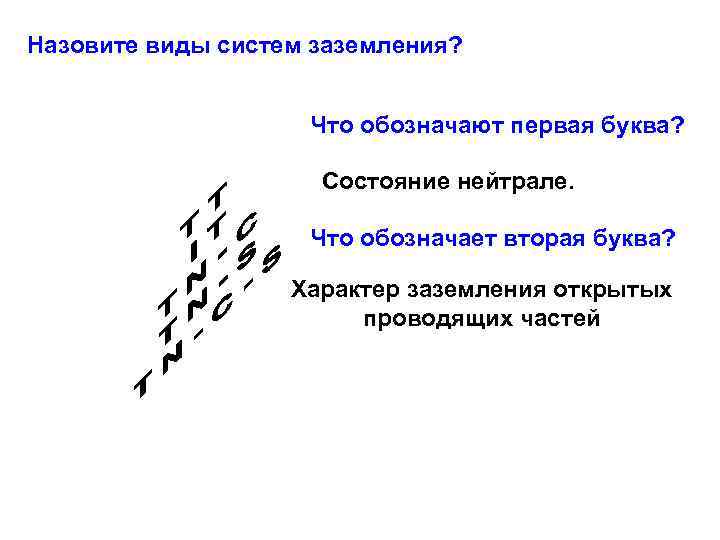Назовите виды систем заземления?    Что обозначают первая буква?   
