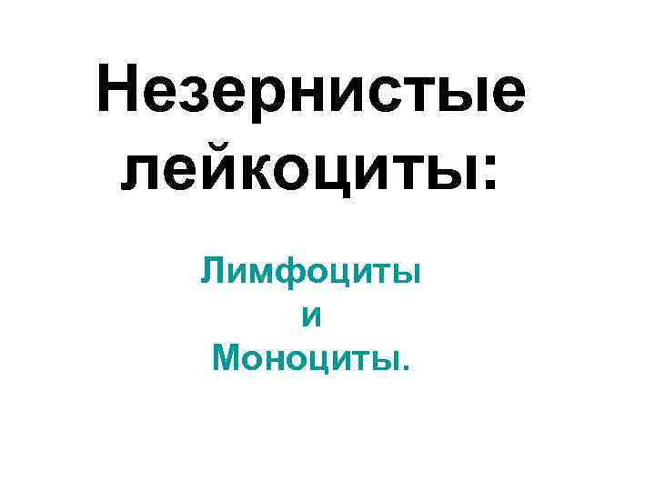 Незернистые лейкоциты:  Лимфоциты  и  Моноциты. 