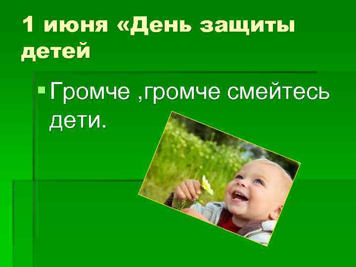 1 июня «День защиты детей § Громче , громче смейтесь  дети. 