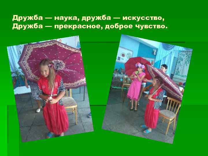 Дружба — наука, дружба — искусство, Дружба — прекрасное, доброе чувство. 