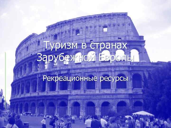  Туризм в странах Зарубежной Европы Рекреационные ресурсы 