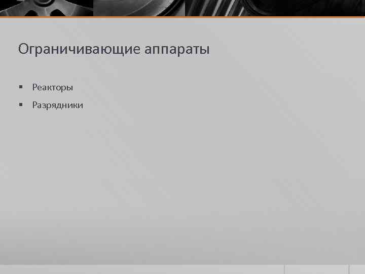 Ограничивающие аппараты § Реакторы § Разрядники 
