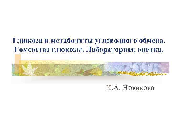Глюкоза и метаболиты углеводного обмена. Гомеостаз глюкозы. Лабораторная оценка.     И.