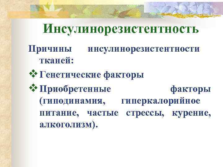  Инсулинорезистентность Причины  инсулинорезистентности  тканей: v Генетические факторы v Приобретенные  факторы