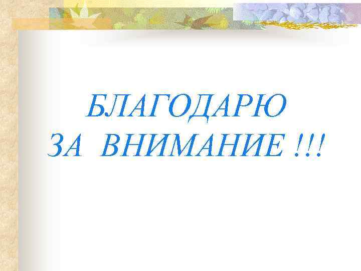  БЛАГОДАРЮ ЗА ВНИМАНИЕ !!! 