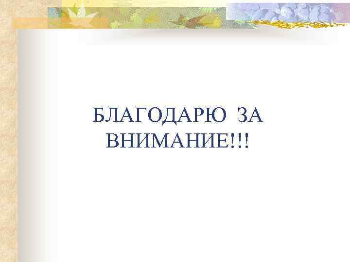 БЛАГОДАРЮ ЗА ВНИМАНИЕ!!! 