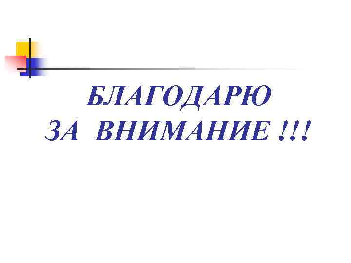  БЛАГОДАРЮ ЗА ВНИМАНИЕ !!! 