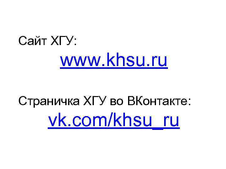 Сайт ХГУ:  www. khsu. ru Страничка ХГУ во ВКонтакте: vk. com/khsu_ru 