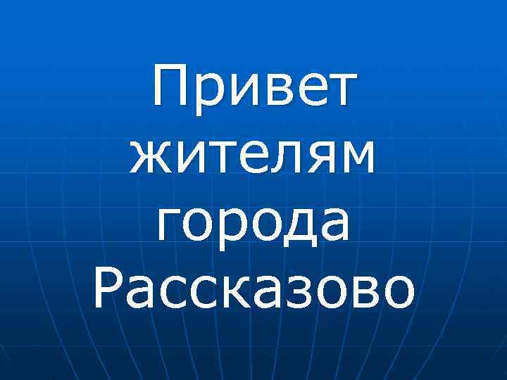  Привет жителям  города Рассказово 