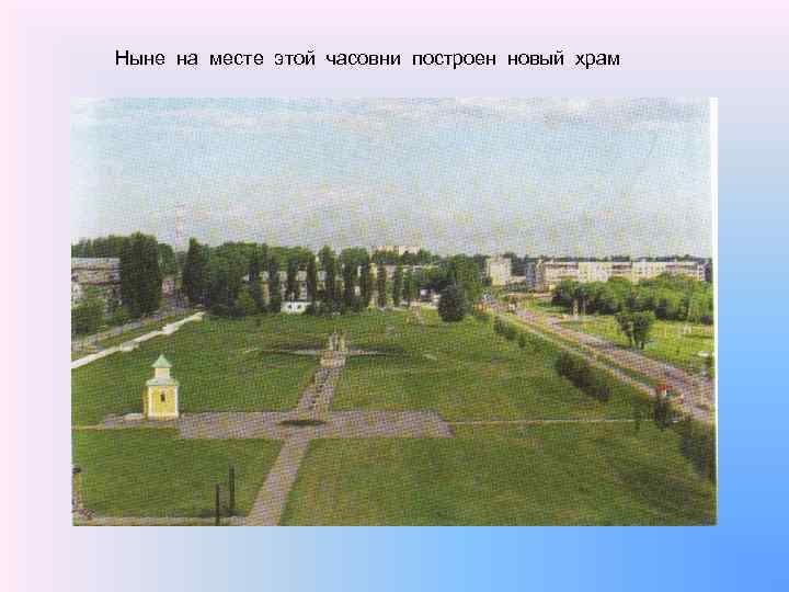 Ныне на месте этой часовни построен новый храм 