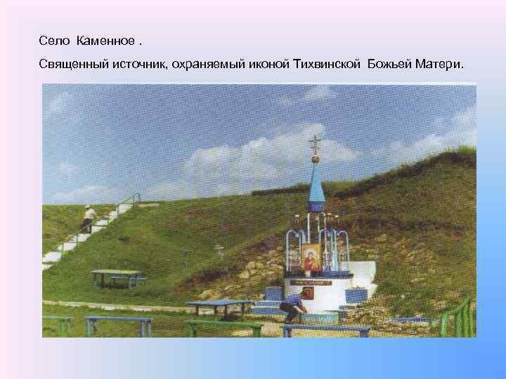 Село Каменное. Священный источник, охраняемый иконой Тихвинской Божьей Матери. 