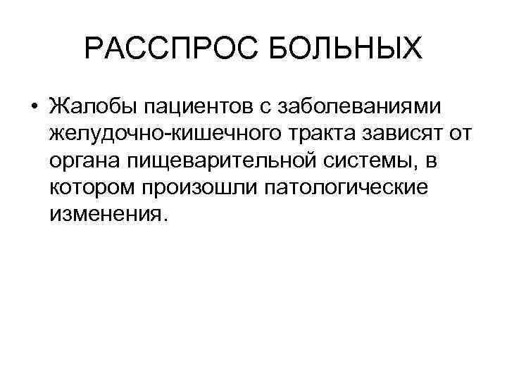   РАССПРОС БОЛЬНЫХ • Жалобы пациентов с заболеваниями  желудочно-кишечного тракта зависят от
