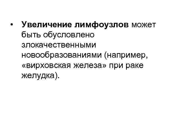  • Увеличение лимфоузлов может  быть обусловлено  злокачественными  новообразованиями (например, «вирховская
