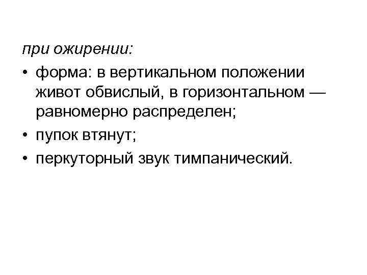 при ожирении:  • форма: в вертикальном положении  живот обвислый, в горизонтальном —