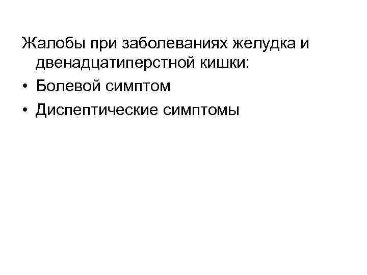 Жалобы при заболеваниях желудка и  двенадцатиперстной кишки:  • Болевой симптом • Диспептические