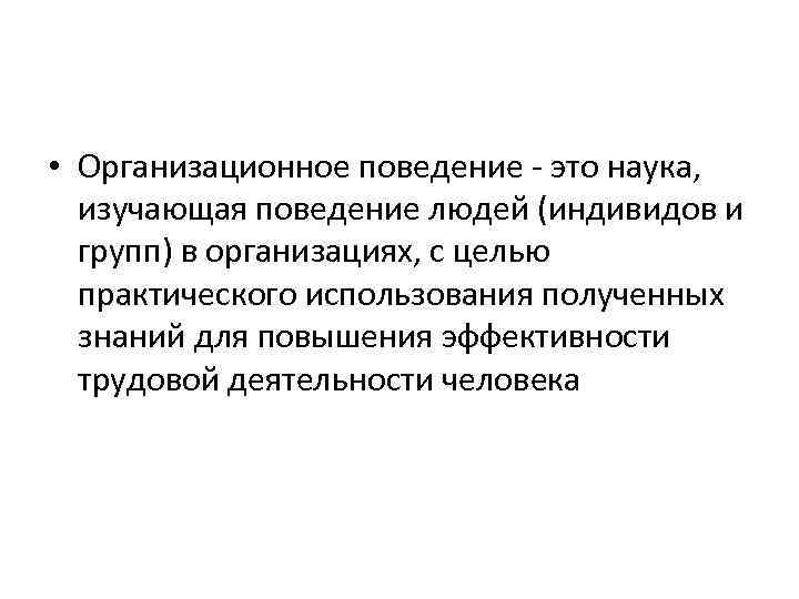  • Организационное поведение - это наука,  изучающая поведение людей (индивидов и 