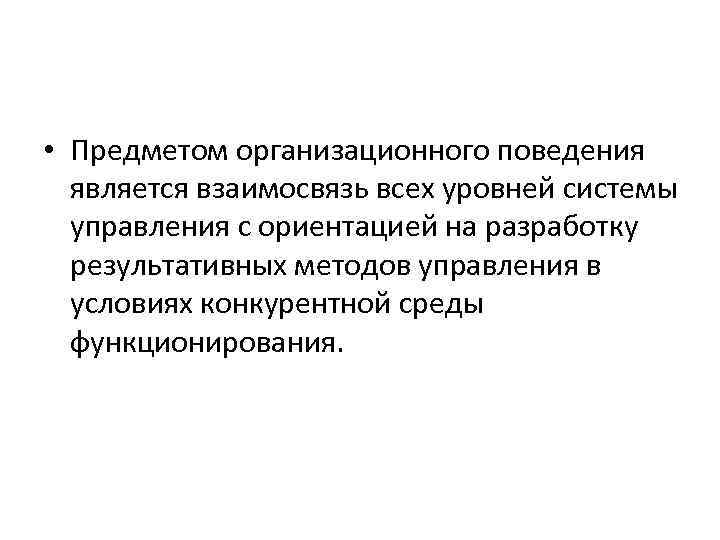  • Предметом организационного поведения  является взаимосвязь всех уровней системы  управления с